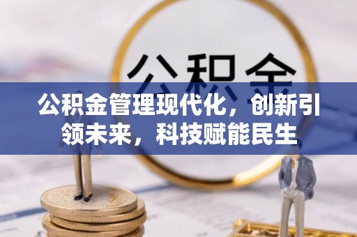 隆昌公积金管理现代化，创新引领未来，科技赋能民生