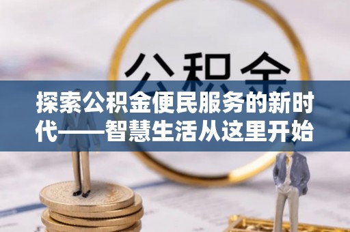 隆昌探索公积金便民服务的新时代——智慧生活从这里开始
