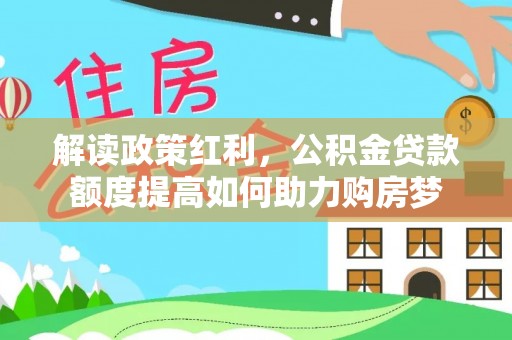 隆昌解读政策红利，公积金贷款额度提高如何助力购房梦