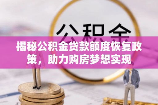 隆昌揭秘公积金贷款额度恢复政策，助力购房梦想实现