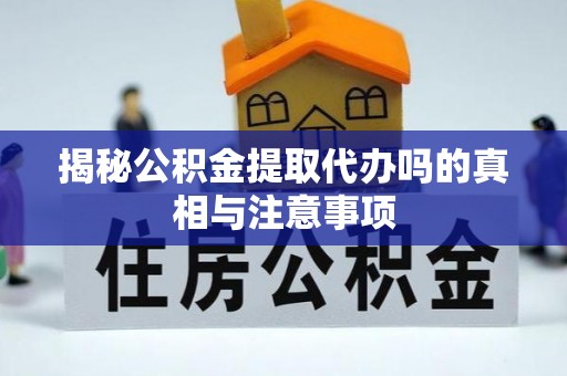 隆昌揭秘公积金提取代办吗的真相与注意事项