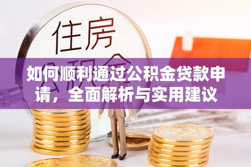 隆昌如何顺利通过公积金贷款申请，全面解析与实用建议