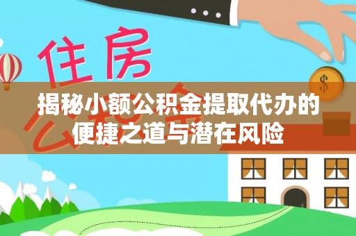 隆昌揭秘小额公积金提取代办的便捷之道与潜在风险