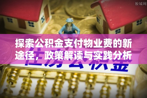 隆昌探索公积金支付物业费的新途径，政策解读与实践分析