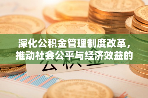 隆昌深化公积金管理制度改革，推动社会公平与经济效益的双赢