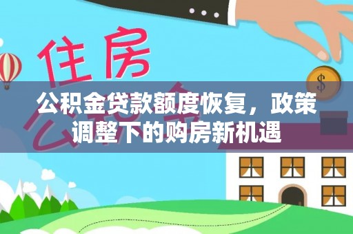 隆昌公积金贷款额度恢复，政策调整下的购房新机遇