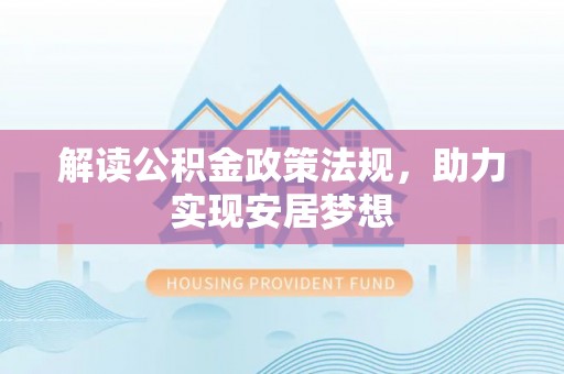 隆昌解读公积金政策法规，助力实现安居梦想