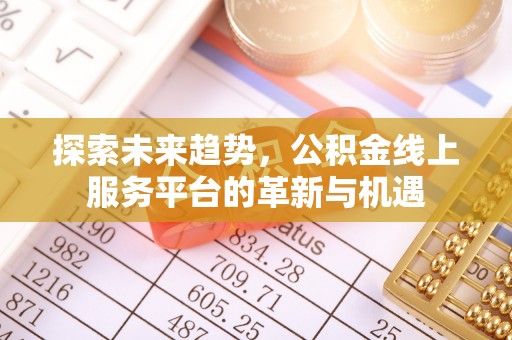隆昌探索未来趋势，公积金线上服务平台的革新与机遇