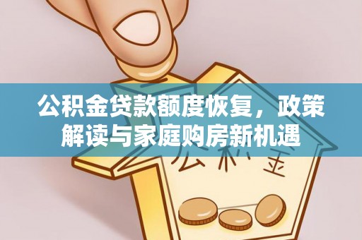 隆昌公积金贷款额度恢复，政策解读与家庭购房新机遇