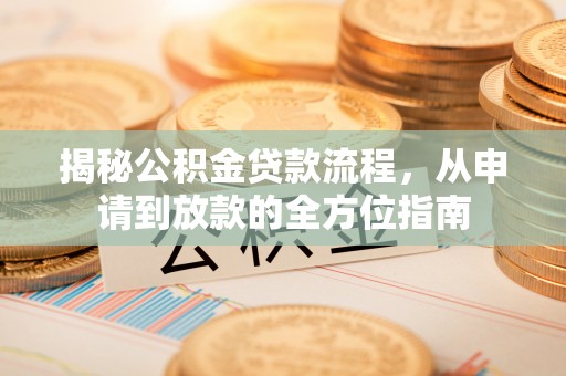 隆昌揭秘公积金贷款流程，从申请到放款的全方位指南