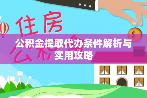 隆昌公积金提取代办条件解析与实用攻略
