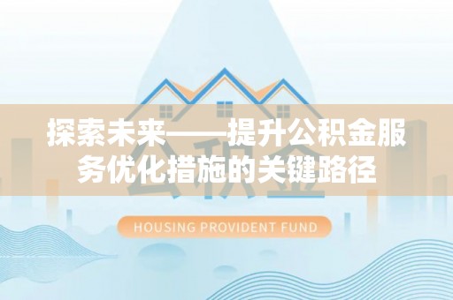 隆昌探索未来——提升公积金服务优化措施的关键路径