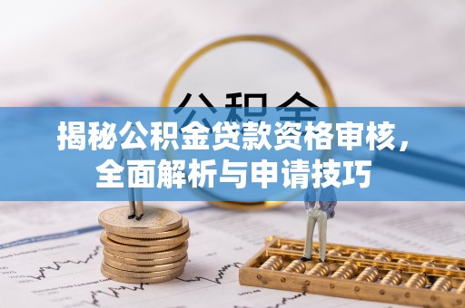 隆昌揭秘公积金贷款资格审核，全面解析与申请技巧
