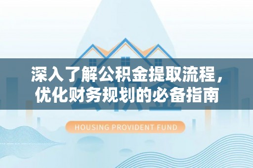 隆昌深入了解公积金提取流程，优化财务规划的必备指南