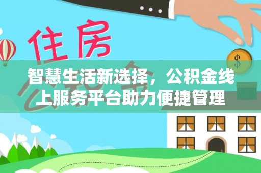 隆昌智慧生活新选择，公积金线上服务平台助力便捷管理