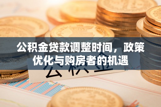 隆昌公积金贷款调整时间，政策优化与购房者的机遇