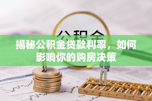 隆昌揭秘公积金贷款利率，如何影响你的购房决策