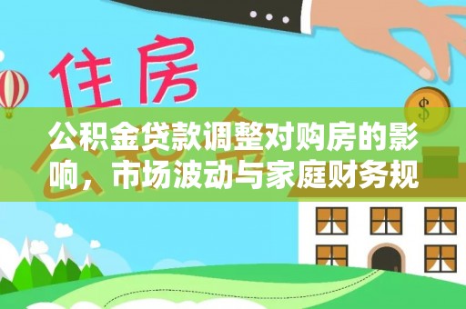 隆昌公积金贷款调整对购房的影响，市场波动与家庭财务规划