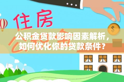 隆昌公积金贷款影响因素解析，如何优化你的贷款条件？