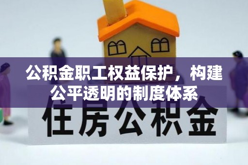 隆昌公积金职工权益保护，构建公平透明的制度体系