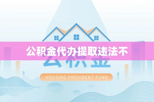 隆昌公积金代办提取违法不