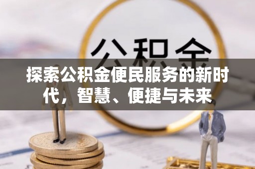 隆昌探索公积金便民服务的新时代，智慧、便捷与未来