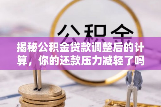 隆昌揭秘公积金贷款调整后的计算，你的还款压力减轻了吗？