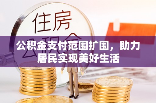 隆昌公积金支付范围扩围，助力居民实现美好生活