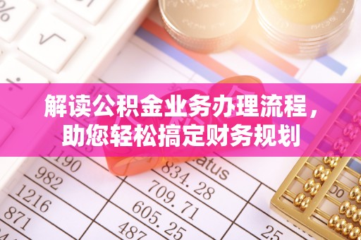 隆昌解读公积金业务办理流程，助您轻松搞定财务规划