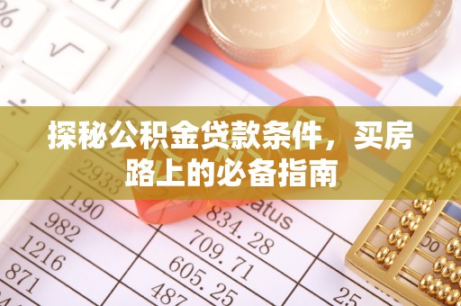 隆昌探秘公积金贷款条件，买房路上的必备指南