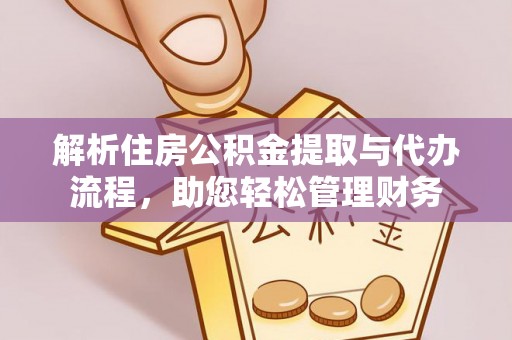 隆昌解析住房公积金提取与代办流程，助您轻松管理财务