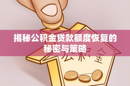 隆昌揭秘公积金贷款额度恢复的秘密与策略