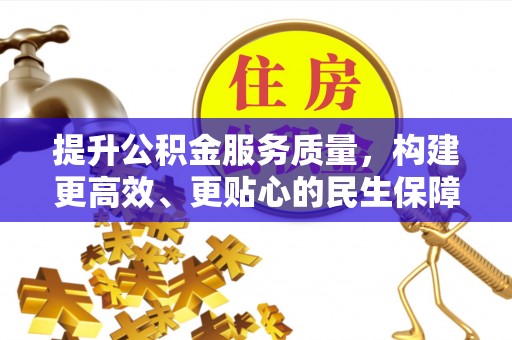 隆昌提升公积金服务质量，构建更高效、更贴心的民生保障体系