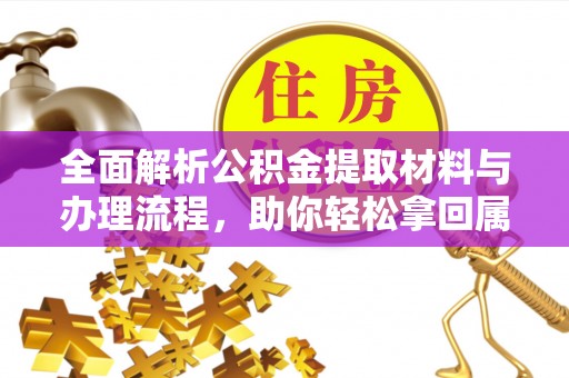 隆昌全面解析公积金提取材料与办理流程，助你轻松拿回属于自己的钱