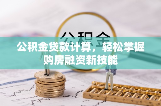 隆昌公积金贷款计算，轻松掌握购房融资新技能
