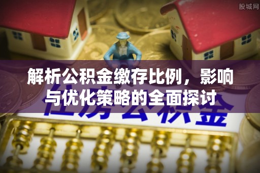 隆昌解析公积金缴存比例，影响与优化策略的全面探讨