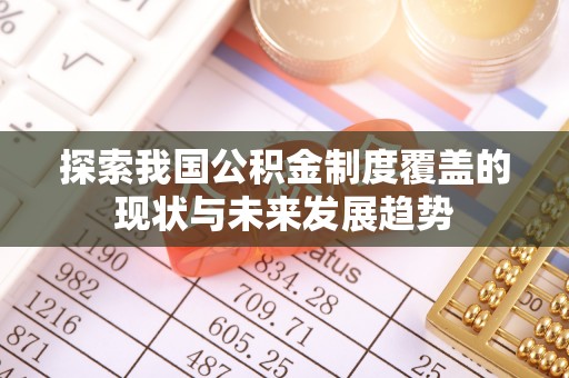 隆昌探索我国公积金制度覆盖的现状与未来发展趋势