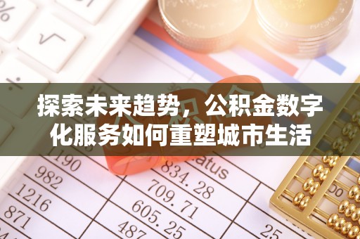隆昌探索未来趋势，公积金数字化服务如何重塑城市生活