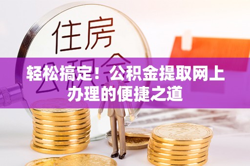 隆昌轻松搞定！公积金提取网上办理的便捷之道