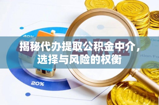 隆昌揭秘代办提取公积金中介，选择与风险的权衡