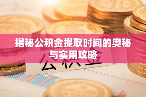 隆昌揭秘公积金提取时间的奥秘与实用攻略