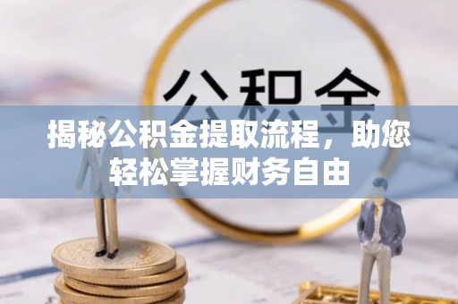隆昌揭秘公积金提取流程，助您轻松掌握财务自由