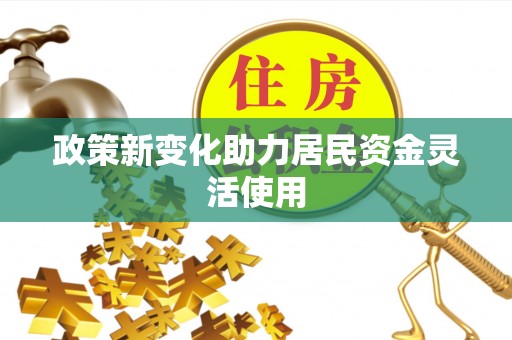 隆昌政策新变化助力居民资金灵活使用