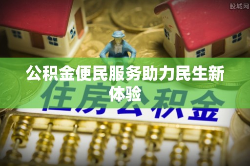 隆昌公积金便民服务助力民生新体验