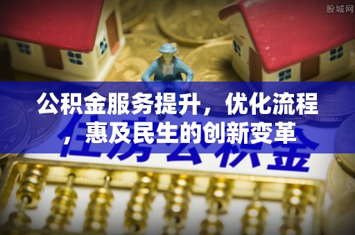 隆昌公积金服务提升，优化流程，惠及民生的创新变革
