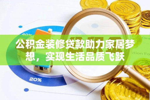 隆昌公积金装修贷款助力家居梦想，实现生活品质飞跃