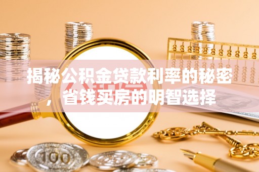 隆昌揭秘公积金贷款利率的秘密，省钱买房的明智选择