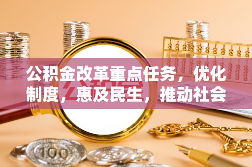 隆昌公积金改革重点任务，优化制度，惠及民生，推动社会公平