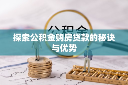 隆昌探索公积金购房贷款的秘诀与优势