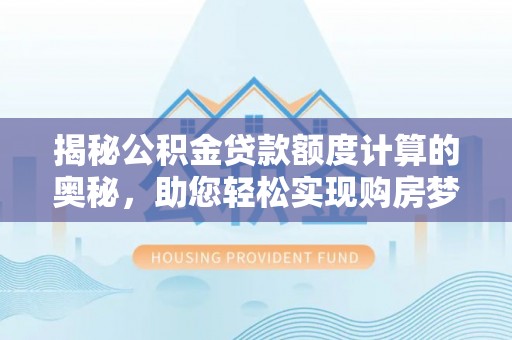 隆昌揭秘公积金贷款额度计算的奥秘，助您轻松实现购房梦想
